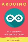 Arduino: The Ultimate Beginner's Guide By Lee Maxwell Cover Image