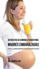 94 Recetas de Comidas y Jugos Para Madres Embarazadas: La Guía De La Madre Embarazadas Para Una Nutrición Inteligente By Joe Correa Cover Image