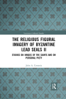 The Religious Figural Imagery of Byzantine Lead Seals II: Studies on Images of the Saints and on Personal Piety (Variorum Collected Studies #1086) Cover Image