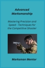 Advanced Marksmanship: Mastering Precision and Speed - Techniques for the Competitive Shooter Cover Image