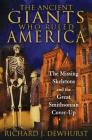 The Ancient Giants Who Ruled America: The Missing Skeletons and the Great Smithsonian Cover-Up By Richard J. Dewhurst Cover Image