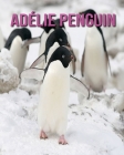 Adélie Penguin: Fun Facts and Amazing Photos of Animals in Nature By Nicole Dooleyv Cover Image