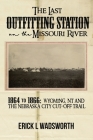 The Last Outfitting Station on the Missouri River: 1864 to 1866 Wyoming, NT & the Nebraska City Cut-Off Trail By Erick Wadsworth Cover Image