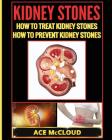 Kidney Stones: How To Treat Kidney Stones: How To Prevent Kidney Stones By Ace McCloud Cover Image
