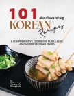 101 Mouthwatering Korean Recipes: A Comprehensive Cookbook for Classic and Modern Korean Dishes Cover Image