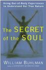 The Secret of the Soul: Using Out-of-Body Experiences to Understand Our True Nature By William L. Buhlman Cover Image