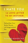 I Hate You (A Love Letter to My Mother): Healing Paper Cuts, Mother Wounds, and Intergenerational Pain By Suzanne Manser Cover Image