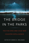 The Bridge in the Parks: The Five Eyes and Cold War Counter-Intelligence By Dennis G. Molinaro (Editor) Cover Image
