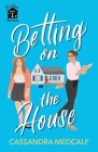 Betting on the House: Fixer Upper Romance, Book #1 By Cassandra Medcalf Cover Image