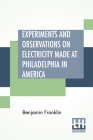 Experiments And Observations On Electricity Made At Philadelphia In America: And Communicated In Several Letters To Mr. P. Collinson, Of London By Benjamin Franklin Cover Image