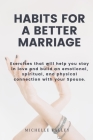 Habits For A Better Marriage: Exercises that will help you stay in love and build an emotional, spiritual, and physical connection with your Spouse. By Michelle Talley Cover Image