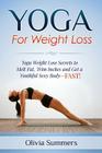 Yoga For Weight Loss: Yoga Weight Loss Secrets to Melt Fat, Trim Inches and Get a Youthful Sexy Body-FAST! By Olivia Summers Cover Image