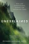 Unexplained: Real-Life Supernatural Stories for Uncertain Times By Richard MacLean Smith Cover Image