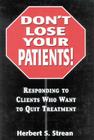 Don't Lose Your Patients: Responding to Clients Who Want to Quit Treatment By Herbert S. Strean Cover Image