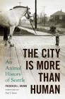 The City Is More Than Human: An Animal History of Seattle an Animal History of Seattle (Weyerhaeuser Environmental Books) Cover Image