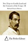 Two Trips to Gorilla Land and the Cataracts of the Congo - II By The Perfect Library (Editor), Richard Francis Burton Cover Image