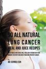 90 All Natural Lung Cancer Meal and Juice Recipes: These Meals and Juices Will Help You Strengthen Your Immune System to Recover from and Prevent Canc By Joe Correa Csn Cover Image
