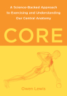 Core: A Science-Backed Approach to Exercising and Understanding Our Central Anatomy By Owen Lewis Cover Image