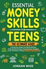Essential Money Skills for Teens: The Ultimate Guide to Mastering a Budget, Navigating Banking, Understanding Savings and Investments, Managing Credit By Jordan Wize Cover Image