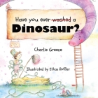 Have you ever washed a Dinosaur? By Charlie Greene, Ethan Roffler (Illustrator) Cover Image