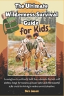 The Ultimate Wilderness Survival Guide for Kids: Learning how to proficiently build fires, administer first aid, craft shelters, forage for resources, Cover Image