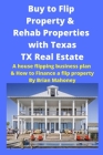Buy to Flip Property & Rehab Properties with Texas TX Real Estate: A house flipping business plan & How to Finance a flip property By Brian Mahoney Cover Image