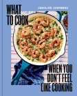 What to Cook When You Don't Feel Like Cooking By Caroline Chambers Cover Image