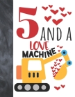 5 And A Love Machine: Excavator Heavy Construction Equipment Valentines Gift For Boys And Girls Age 5 Years Old - Art Sketchbook Sketchpad A Cover Image