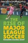 The Rise of Major League Soccer: Building a Global Giant By Rick Burton, Norm O'Reilly, Don Garber (Foreword by) Cover Image