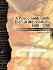 A Paleographic Guide to Spanish Abbreviations 1500-1700: Una Gu?a Paleogr?fica de Abbreviaturas Espa?olas 1500-1700 By A. Roberta Carlin Cover Image