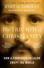 The Triumph of Christianity: How a Forbidden Religion Swept the World By Bart D. Ehrman Cover Image