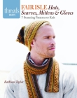 Fair Isle Hats, Scarves, Mittens & Gloves: 7 Stunning Patterns to Knit (Threads Selects) By Kathleen Taylor Cover Image