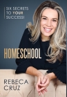 Homeschool: Six Secrets to Your Success! By Rebeca Cruz Cover Image