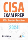 CISA Exam Prep 550+ Practice Questions: 1st Edition - 2024 Cover Image