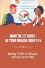 How To Get Hired At Your Dream Company: Crafting The Perfect Resume And Ideal Cover Letter: Getting Offered The Highest Salary Cover Image