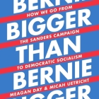 Bigger Than Bernie Lib/E: How We Go from the Sanders Campaign to Democratic Socialism By Meagan Day, Micah Uetricht, Christopher Grove (Read by) Cover Image