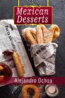 Mexican Desserts: The Art of Authentic Mexican Desserts: The Very Best Traditional Mexican Desserts Recipes (Mexican Desserts Traditiona By Alejandro Ochoa Cover Image