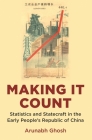 Making It Count: Statistics and Statecraft in the Early People's Republic of China (Histories of Economic Life #23) By Arunabh Ghosh Cover Image