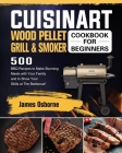 Cuisinart Wood Pellet Grill and Smoker Cookbook for Beginners: 550 BBQ Recipes to Make Stunning Meals with Your Family and to Show Your Skills at The By James Osborne Cover Image
