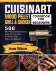 Cuisinart Wood Pellet Grill and Smoker Cookbook for Beginners: 550 BBQ Recipes to Make Stunning Meals with Your Family and to Show Your Skills at The Cover Image