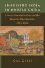 Imagining India in Modern China: Literary Decolonization and the Imperial Unconscious, 1895-1962 By Gal Gvili Cover Image