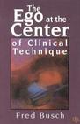 The Ego at the Center of Clinical Technique (Critical Issues in Psychoanalysis #1) By Fred Busch Cover Image