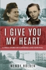 I Give You My Heart: A True Story of Courage and Survival By Wendy Holden Cover Image
