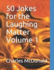 50 Jokes for the Laughing Matter Volume 1 By Charles McDonald Cover Image
