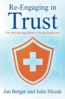 Re-Engaging in Trust: The Missing Ingredient to Fixing Healthcare By Jan Berger, Julie Slezak (Joint Author) Cover Image