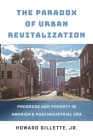 The Paradox of Urban Revitalization: Progress and Poverty in America's Postindustrial Era (City in the Twenty-First Century) By Howard Gillette Cover Image