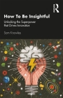How To Be Insightful: Unlocking the Superpower that drives Innovation By Sam Knowles Cover Image