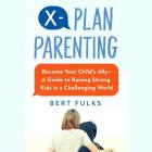 X-Plan Parenting: Become Your Child's Ally--A Guide to Raising Strong Kids in a Challenging World By Jonathan Todd Ross (Read by), Bert Fulks Cover Image