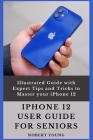iPhone 12 User Guide for Seniors: Illustrated Guide with Expert Tips and Tricks to Master your iPhone 12 By Nobert Young Cover Image