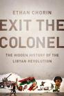 Exit the Colonel: The Hidden History of the Libyan Revolution By Ethan Chorin Cover Image